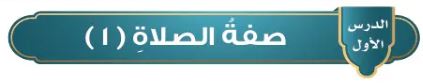 الدرس الأول: صفة الصلاة (1)